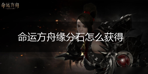 命运方舟缘分石怎么获得,第1张