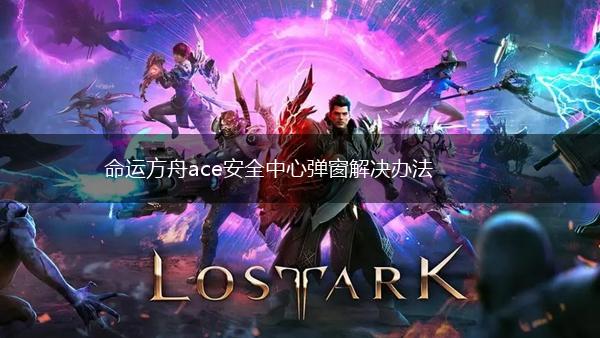 命运方舟ace安全中心弹窗解决办法,第1张