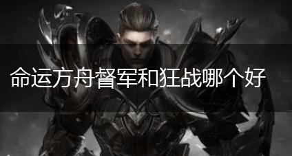 命运方舟督军和狂战哪个好,第1张