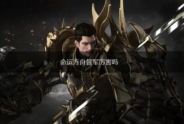 命运方舟督军厉害吗,第1张