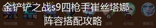 金铲铲之战s9四枪手崔丝塔娜阵容搭配攻略,第1张