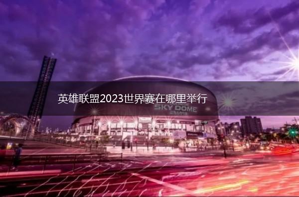 英雄联盟2023世界赛在哪里举行,第1张