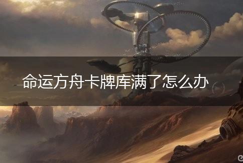 命运方舟卡牌库满了怎么办,第1张