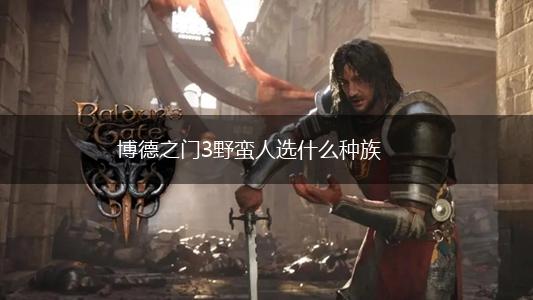 博德之门3野蛮人选什么种族,第1张