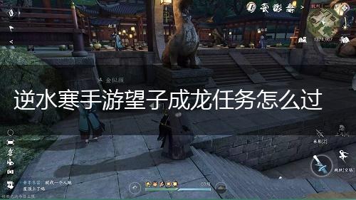 逆水寒手游望子成龙任务怎么过,第1张