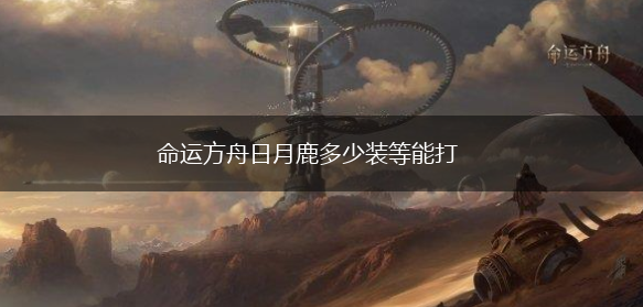 命运方舟日月鹿多少装等能打,第1张