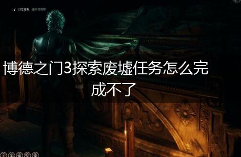 博德之门3探索废墟任务怎么完成不了,第1张