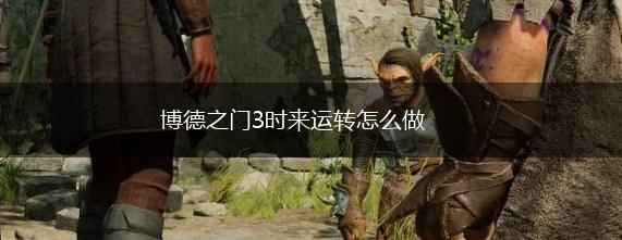 博德之门3时来运转怎么做,第1张