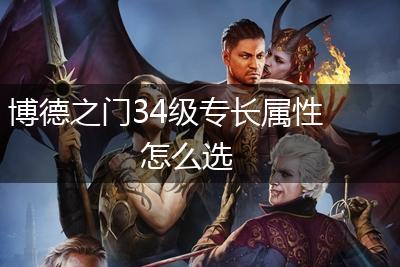 博德之门34级专长属性怎么选,第1张