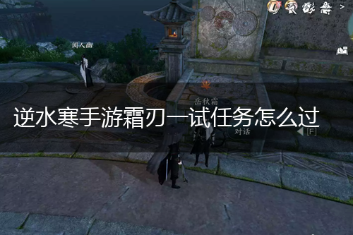 逆水寒手游霜刃一试任务怎么过,第1张