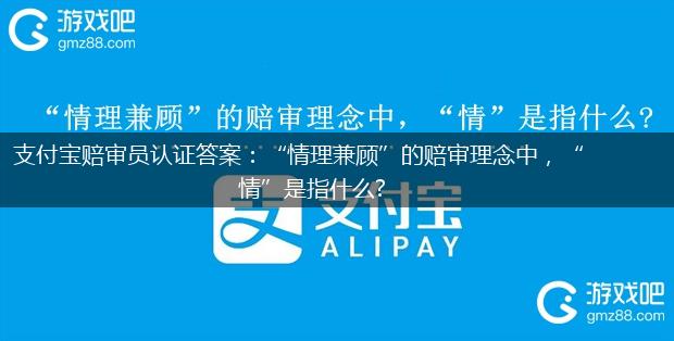 支付宝赔审员认证答案：“情理兼顾”的赔审理念中，“情”是指什么?,第1张