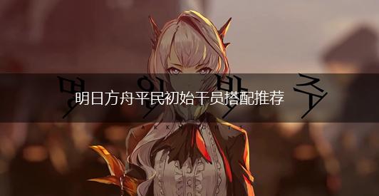 明日方舟平民初始干员搭配推荐,第1张