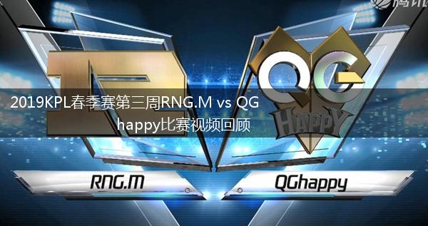 2019KPL春季赛第三周RNG.M vs QGhappy比赛视频回顾,第1张