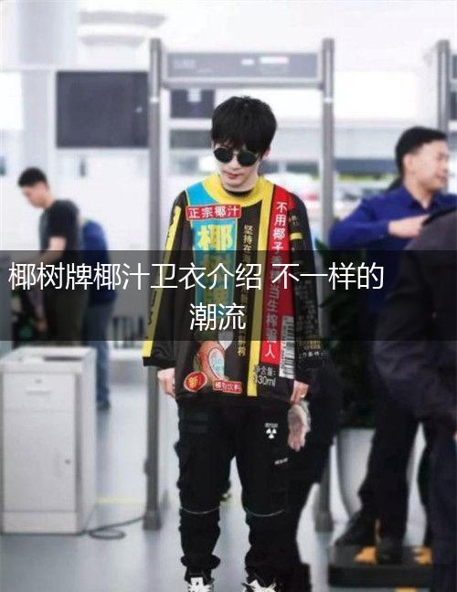 椰树牌椰汁卫衣介绍 不一样的潮流,第1张