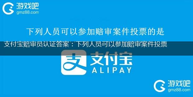 支付宝赔审员认证答案：下列人员可以参加赔审案件投票的是,第1张