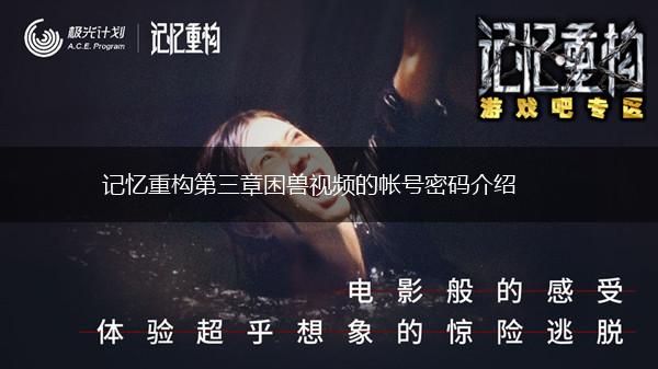记忆重构第三章困兽视频的帐号密码介绍,第1张