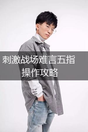 刺激战场难言五指操作攻略,第1张