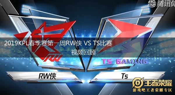 2019KPL春季赛第一周RW侠 VS TS比赛视频回顾,第1张
