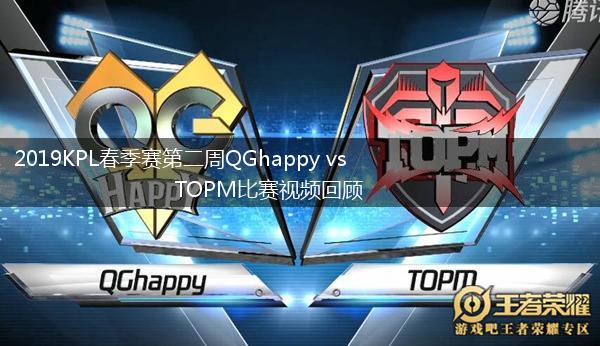 2019KPL春季赛第二周QGhappy vs TOPM比赛视频回顾,第1张