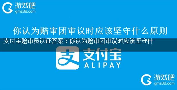 支付宝赔审员认证答案：你认为赔审团审议时应该坚守什么原则,第1张