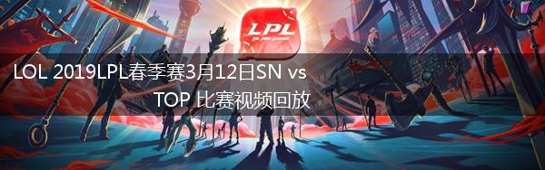 LOL 2019LPL春季赛3月12日SN vs TOP 比赛视频回放,第1张