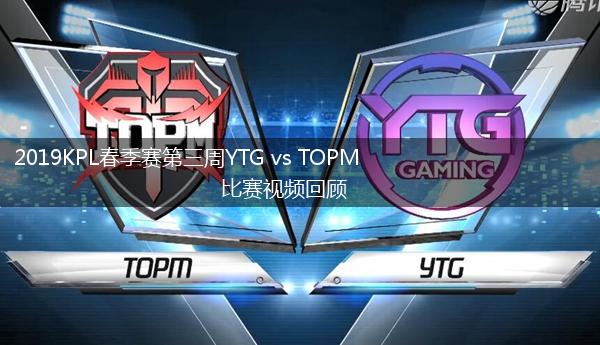 2019KPL春季赛第三周YTG vs TOPM比赛视频回顾,第1张