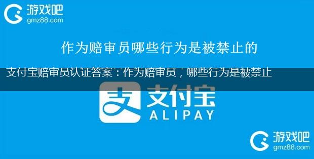 支付宝赔审员认证答案：作为赔审员，哪些行为是被禁止的?,第1张