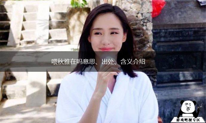 喂秋雅在吗意思、出处、含义介绍,第1张