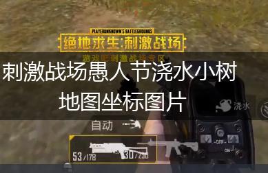刺激战场愚人节浇水小树地图坐标图片,第1张