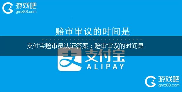支付宝赔审员认证答案：赔审审议的时间是,第1张