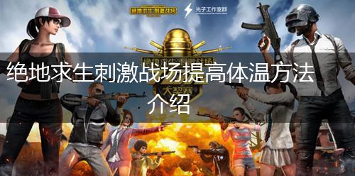 绝地求生刺激战场提高体温方法介绍,第1张