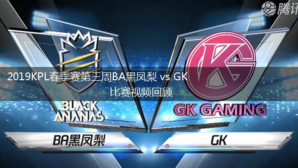 2019KPL春季赛第三周BA黑凤梨 vs GK比赛视频回顾,第1张