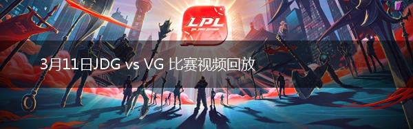3月11日JDG vs VG 比赛视频回放,第1张