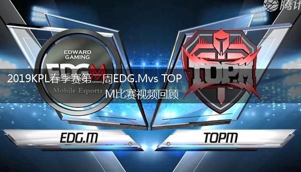 2019KPL春季赛第二周EDG.Mvs TOPM比赛视频回顾,第1张