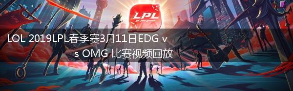 LOL 2019LPL春季赛3月11日EDG vs OMG 比赛视频回放,第1张