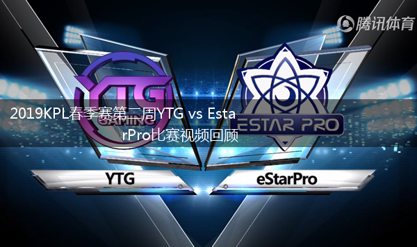 2019KPL春季赛第二周YTG vs EstarPro比赛视频回顾,第1张