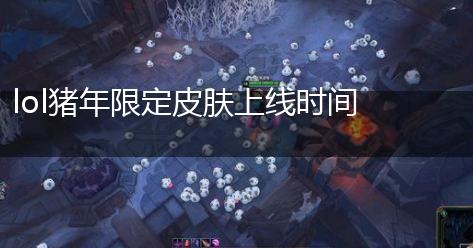 lol猪年限定皮肤上线时间介绍,第1张