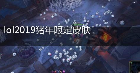 lol2019猪年限定皮肤介绍,第1张