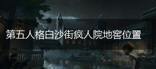 第五人格白沙街疯人院地窖位置,第1张