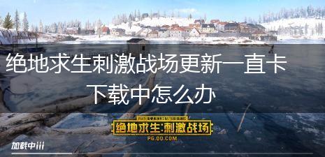 绝地求生刺激战场更新一直卡下载中怎么办,第1张