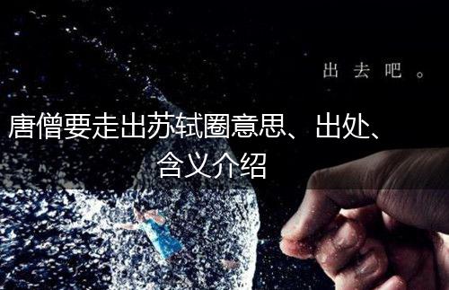 唐僧要走出苏轼圈意思、出处、含义介绍,第1张