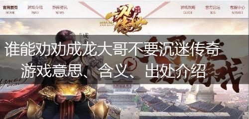 谁能劝劝成龙大哥不要沉迷传奇游戏意思、含义、出处介绍,第1张 谁能劝劝成龙大哥不要沉迷传奇游戏意思、含义、出处介绍,第1张
