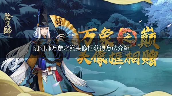 阴阳师万象之巅头像框获得方法介绍,第1张