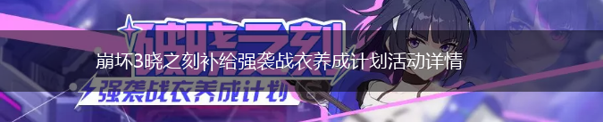 崩坏3晓之刻补给强袭战衣养成计划活动详情,第1张