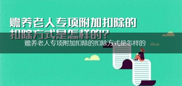 赡养老人专项附加扣除的扣除方式是怎样的,第1张