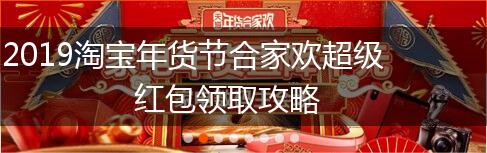 2019淘宝年货节合家欢超级红包领取攻略,第1张