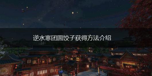 逆水寒团圆饺子获得方法介绍,第1张