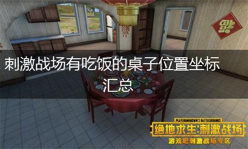 刺激战场有吃饭的桌子位置坐标汇总,第1张