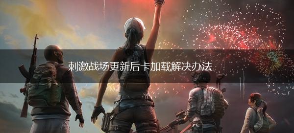 刺激战场更新后卡加载解决办法,第1张