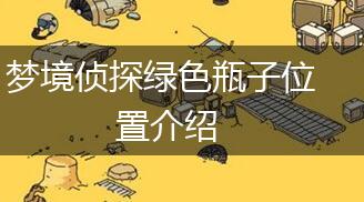 梦境侦探绿色瓶子位置介绍,第1张